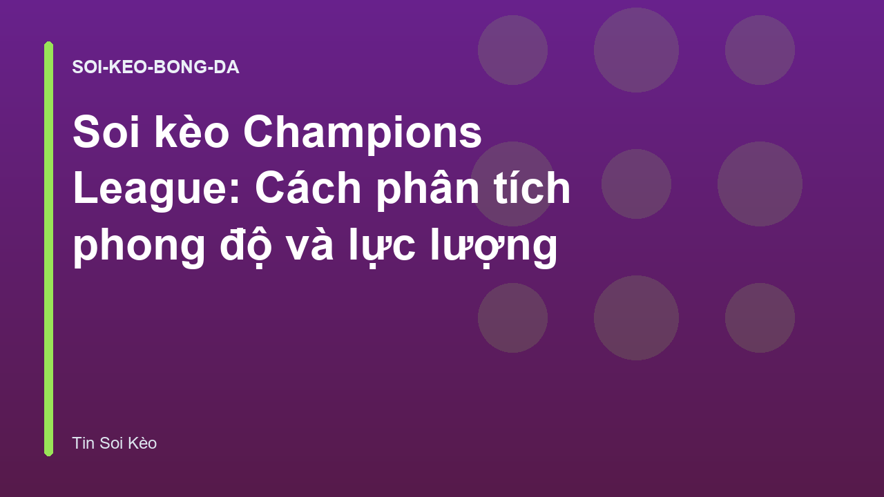 Soi kèo Champions League: Cách phân tích phong độ và lực lượng
