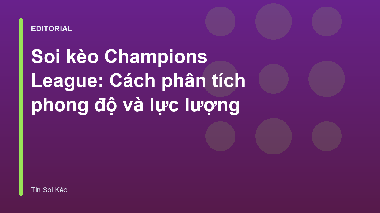 Phân tích soi kèo Champions League chuyên sâu